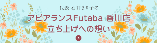 代表 石井まり子のアピアランスFutaba香川店 立ち上げへの想い